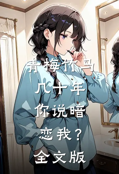 青梅竹马几十年，你说暗恋我？全文版