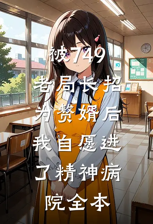 被749老局长招为赘婿后，我自愿进了精神病院全本