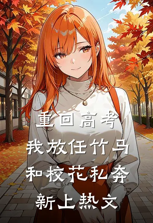 重回高考，我放任竹马和校花私奔新上热文