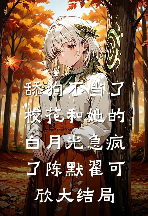 舔狗不当了，校花和她的白月光急疯了陈默翟可欣大结局