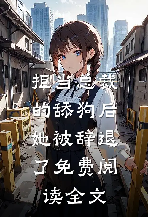 拒当总裁的舔狗后，她被辞退了免费阅读全文