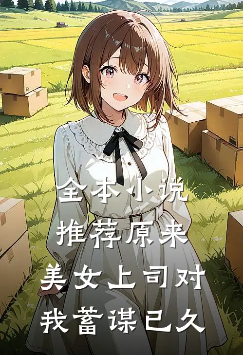 全本小说推荐原来，美女上司对我蓄谋已久