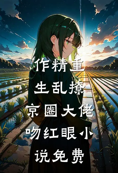 作精重生乱撩，京圈大佬吻红眼小说免费