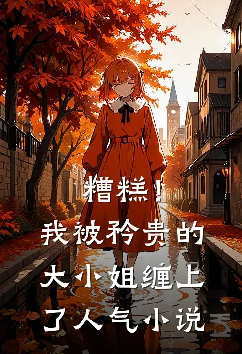 糟糕！我被矜贵的大小姐缠上了人气小说