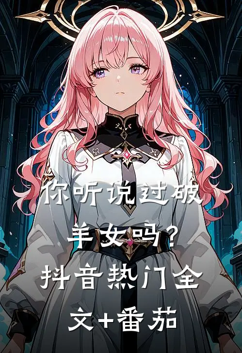 你听说过破羊女吗？抖音热门全文+番茄