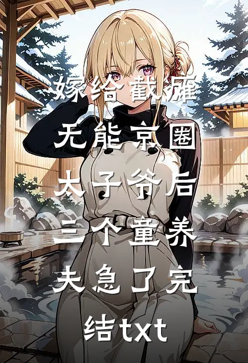 嫁给截瘫无能京圈太子爷后，三个童养夫急了完结txt