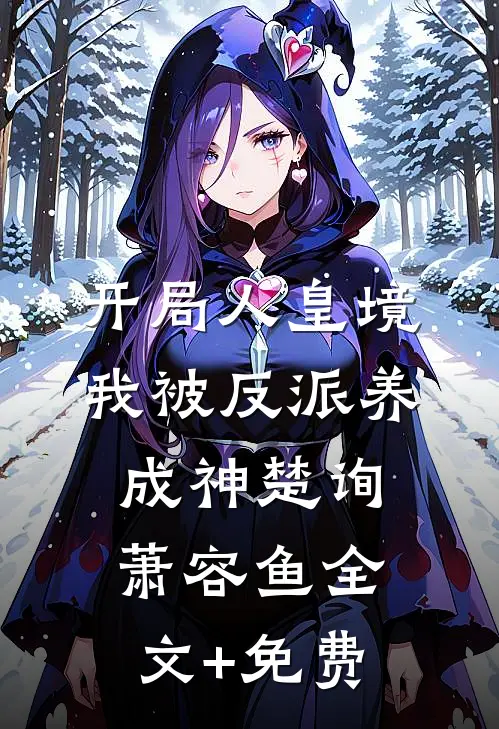 开局人皇境，我被反派养成神楚询萧容鱼全文+免费