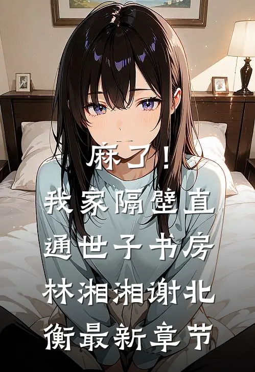 麻了！我家隔壁直通世子书房林湘湘谢北衡最新章节