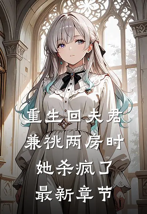重生回夫君兼祧两房时，她杀疯了最新章节