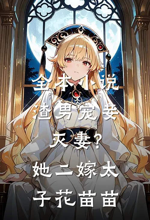 全本小说渣男宠妾灭妻?她二嫁太子花苗苗