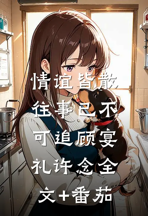 情谊皆散，往事已不可追顾宴礼许念全文+番茄