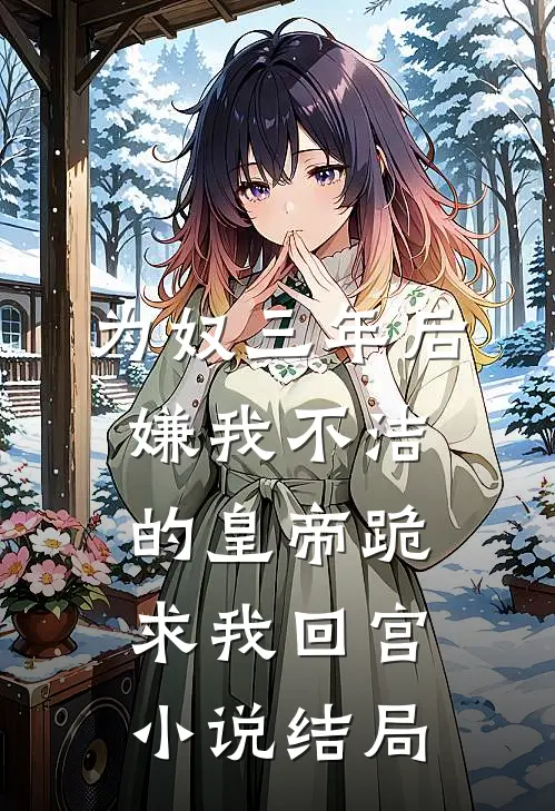 为奴三年后，嫌我不洁的皇帝跪求我回宫小说结局