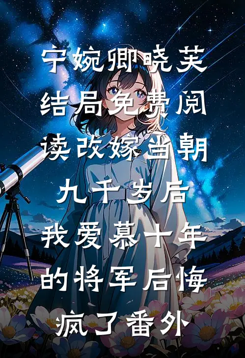 宁婉卿晓芙结局免费阅读改嫁当朝九千岁后，我爱慕十年的将军后悔疯了番外