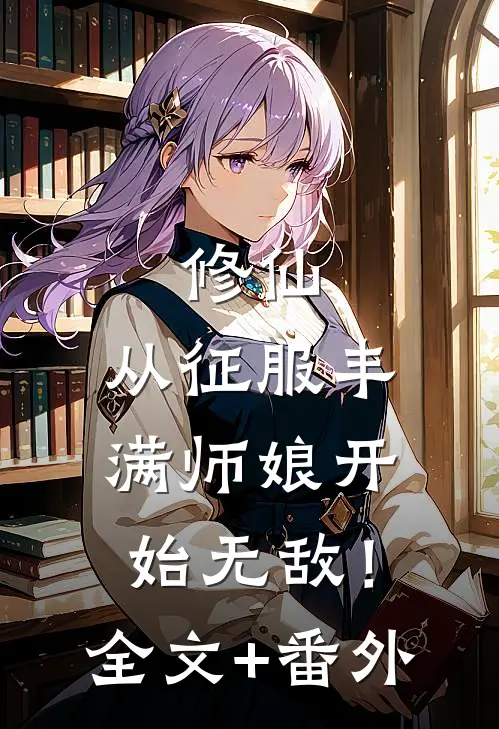 修仙：从征服丰满师娘开始无敌！全文+番外