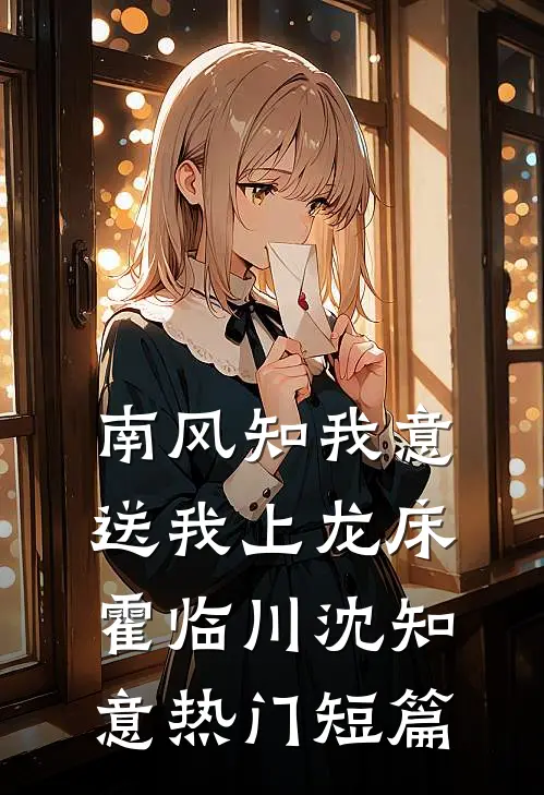 南风知我意，送我上龙床霍临川沈知意热门短篇