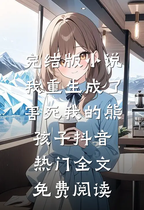 完结版小说我重生成了害死我的熊孩子抖音热门全文免费阅读