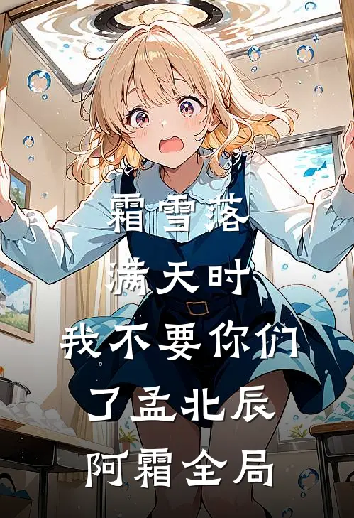 霜雪落满天时，我不要你们了孟北辰阿霜全局