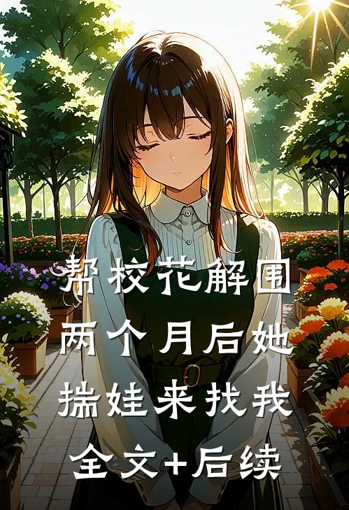帮校花解围，两个月后她揣娃来找我全文+后续