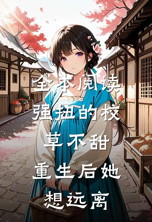 全本阅读强扭的校草不甜，重生后她想远离