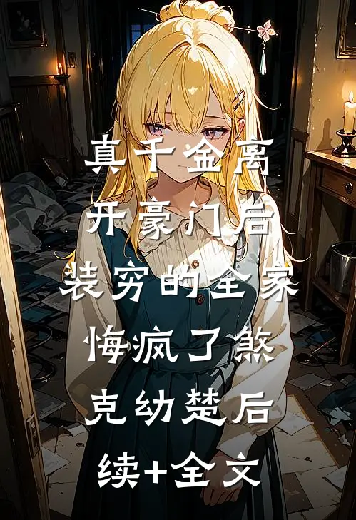 真千金离开豪门后，装穷的全家悔疯了煞克幼楚后续+全文