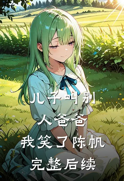 儿子叫别人爸爸，我笑了陈帆完整后续