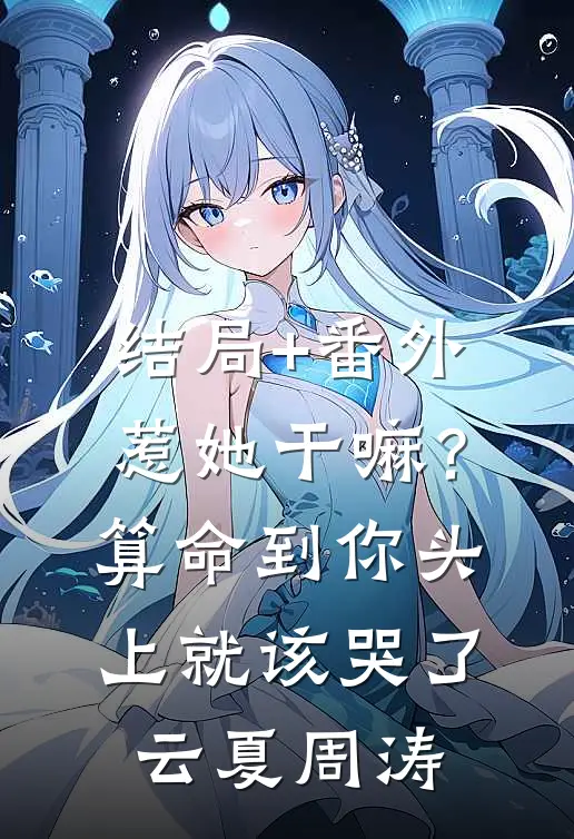 结局+番外惹她干嘛？算命到你头上就该哭了云夏周涛