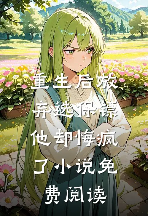 重生后放弃选保镖，他却悔疯了小说免费阅读