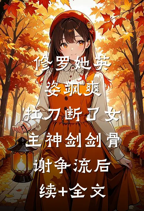 修罗她英姿飒爽，扛刀断了女主神剑剑骨谢争流后续+全文
