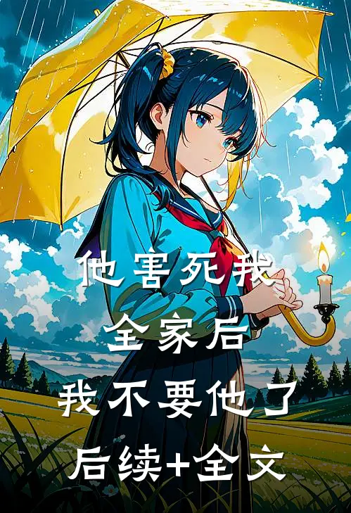 他害死我全家后，我不要他了后续+全文