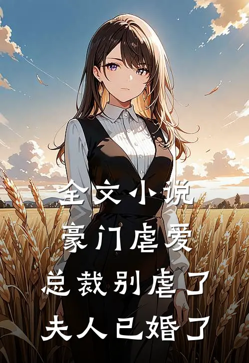 全文小说豪门虐爱：总裁别虐了，夫人已婚了