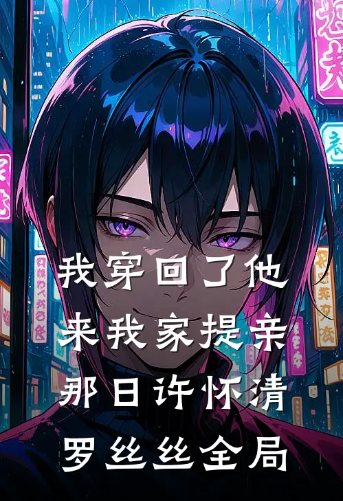 我穿回了他来我家提亲那日许怀清罗丝丝全局