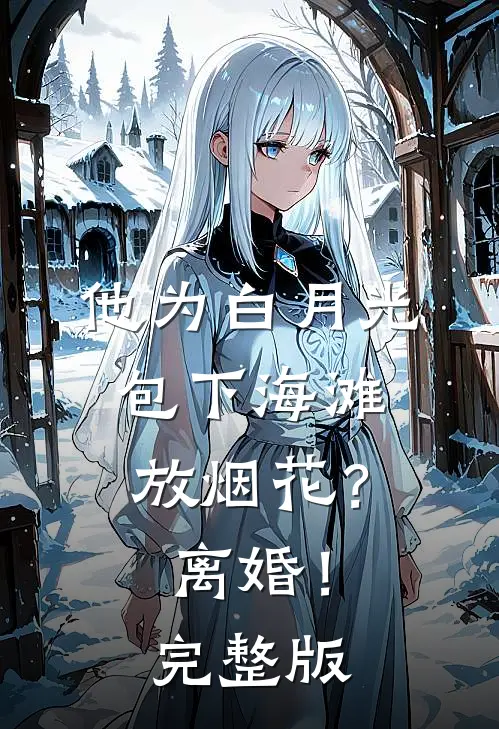 他为白月光包下海滩放烟花？离婚！完整版