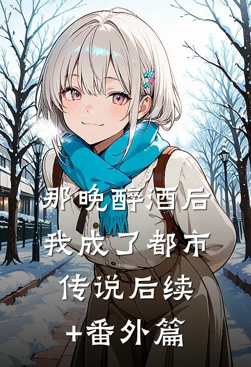 那晚醉酒后，我成了都市传说后续+番外篇