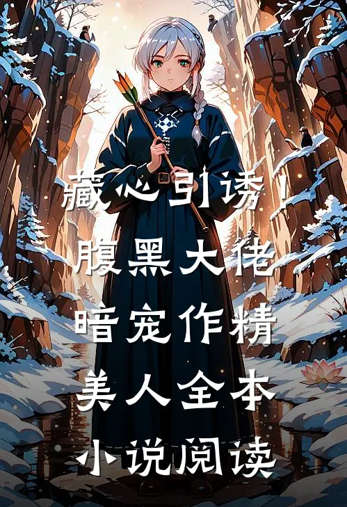 藏心引诱！腹黑大佬暗宠作精美人全本小说阅读