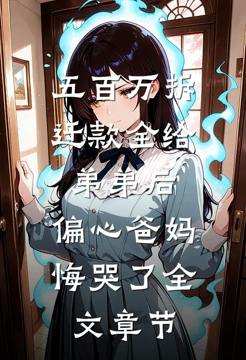 五百万拆迁款全给弟弟后，偏心爸妈悔哭了全文章节
