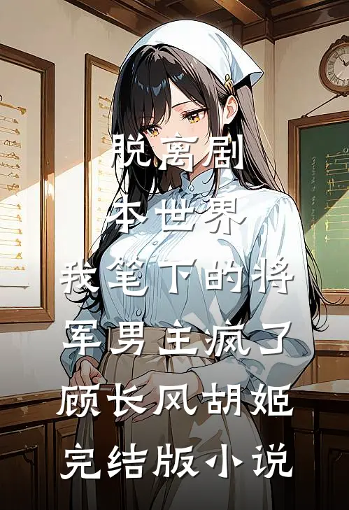 脱离剧本世界，我笔下的将军男主疯了顾长风胡姬完结版小说
