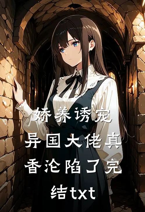 娇养诱宠，异国大佬真香沦陷了完结txt