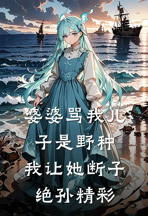 婆婆骂我儿子是野种，我让她断子绝孙精彩