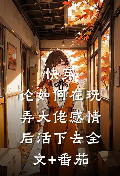 快穿：论如何在玩弄大佬感情后活下去全文+番茄