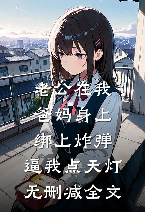 老公在我爸妈身上绑上炸弹，逼我点天灯无删减全文