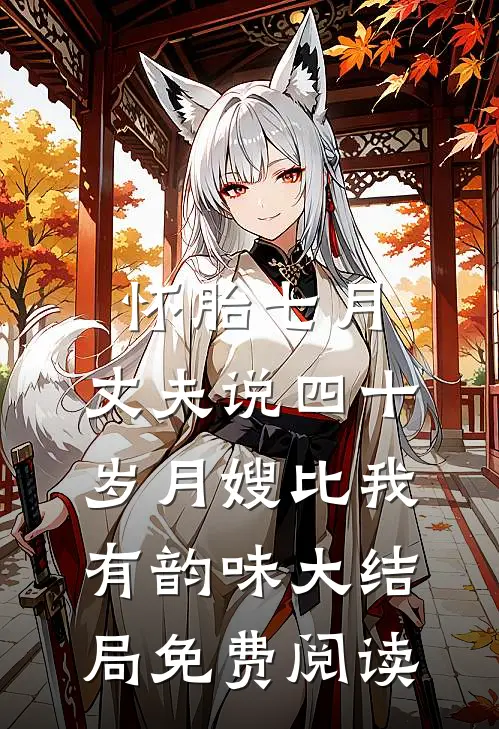 怀胎七月，丈夫说四十岁月嫂比我有韵味大结局免费阅读