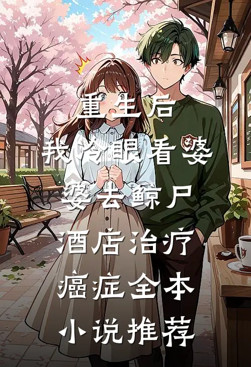 重生后，我冷眼看婆婆去鲸尸酒店治疗癌症全本小说推荐