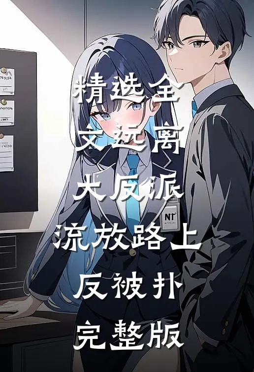 精选全文远离大反派，流放路上反被扑完整版