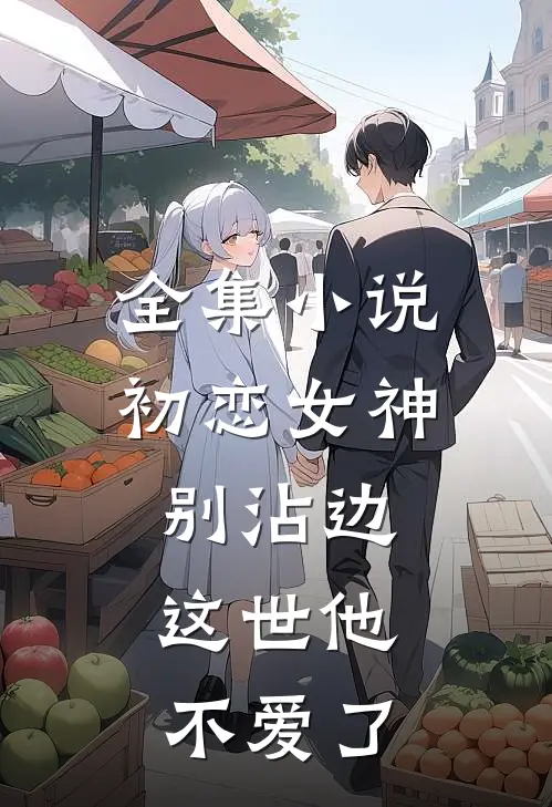 全集小说初恋女神别沾边，这世他不爱了