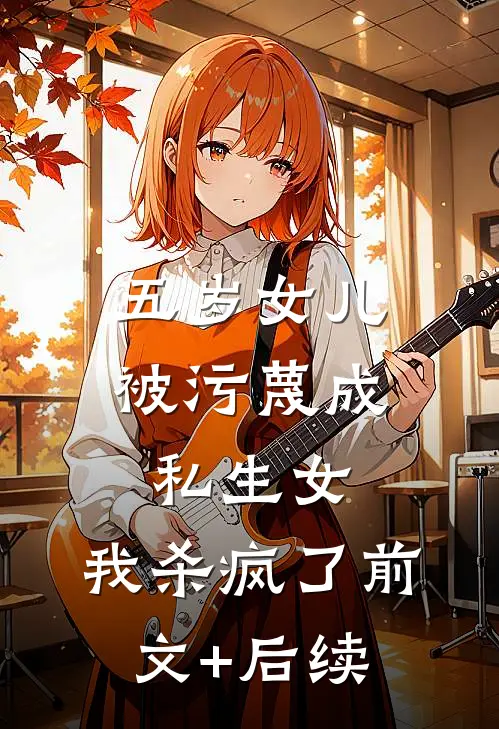 五岁女儿被污蔑成私生女，我杀疯了前文+后续