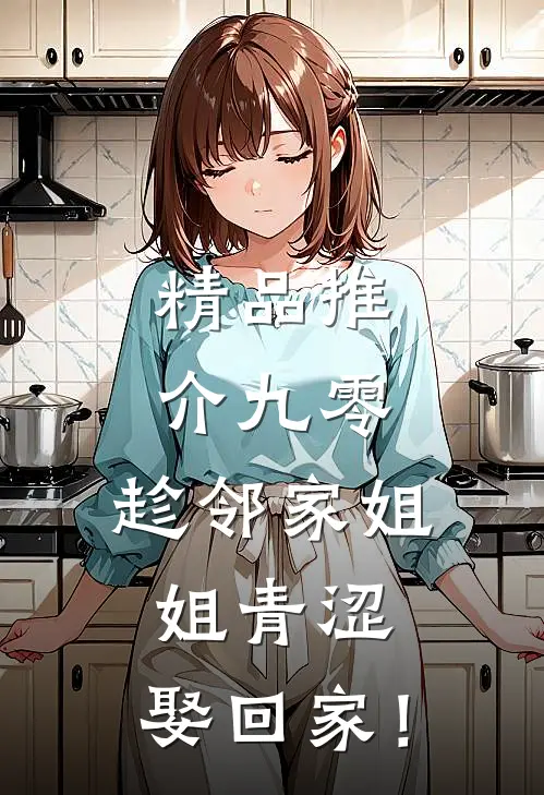 精品推介九零：趁邻家姐姐青涩，娶回家！