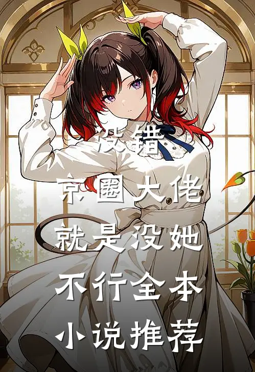 没错，京圈大佬就是没她不行全本小说推荐