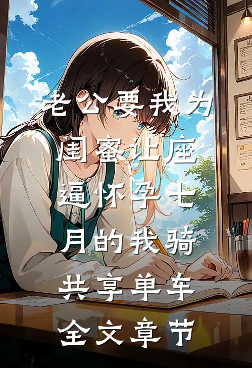 老公要我为闺蜜让座，逼怀孕七月的我骑共享单车全文章节