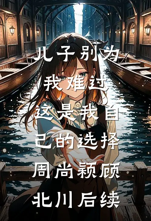 儿子别为我难过，这是我自己的选择周尚颖顾北川后续