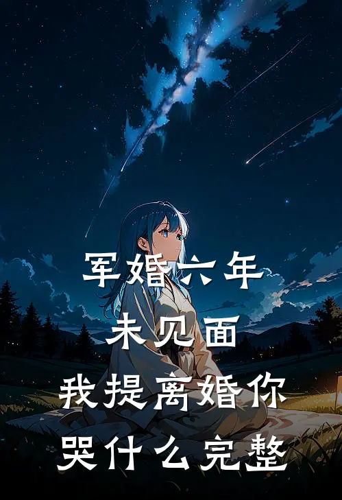 军婚六年未见面，我提离婚你哭什么完整